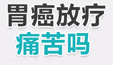 胃癌放疗过程痛苦吗